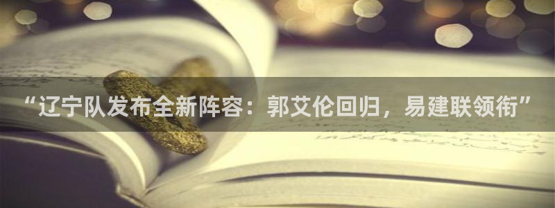 “辽宁队发布全新阵容：郭艾伦回归，易建联领衔”