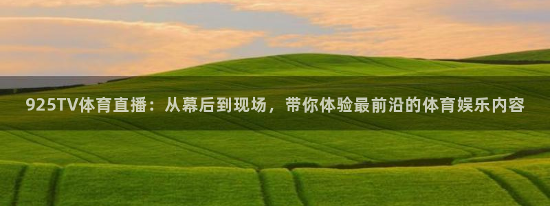 925TV体育直播：从幕后到现场，带你体验最前沿的体育娱乐内容