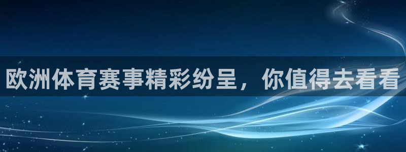 欧洲体育赛事精彩纷呈，你值得去看看