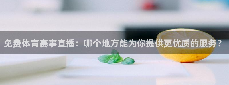 免费体育赛事直播：哪个地方能为你提供更优质的服务？