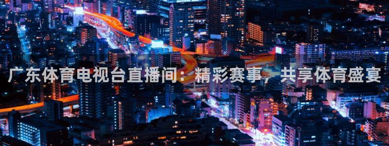 广东体育电视台直播间：精彩赛事，共享体育盛宴