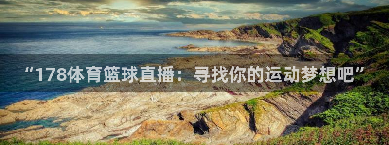 “178体育篮球直播：寻找你的运动梦想吧”