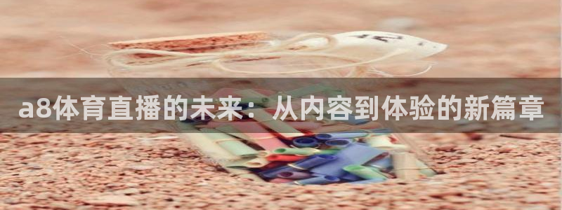 a8体育直播的未来：从内容到体验的新篇章