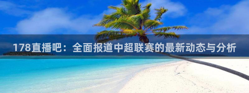 178直播吧：全面报道中超联赛的最新动态与分析