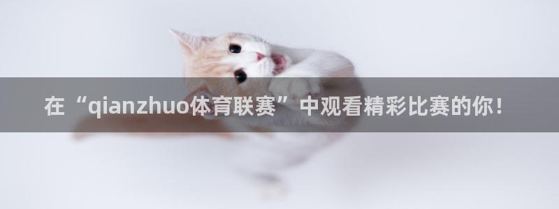 在“qianzhuo体育联赛”中观看精彩比赛的你！