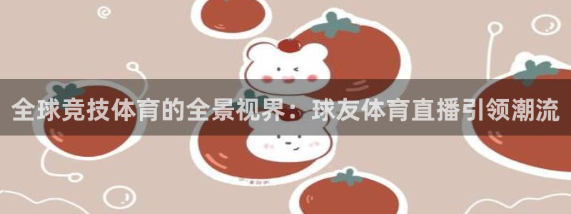 全球竞技体育的全景视界：球友体育直播引领潮流