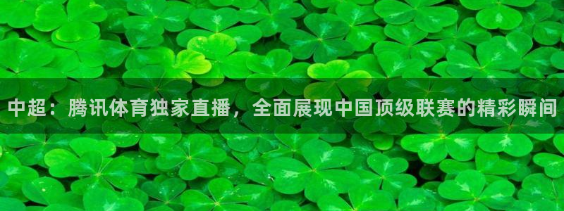 中超：腾讯体育独家直播，全面展现中国顶级联赛的精彩瞬间