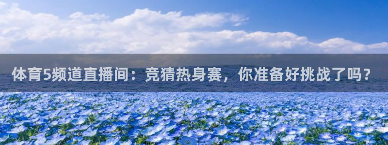 体育5频道直播间：竞猜热身赛，你准备好挑战了吗？