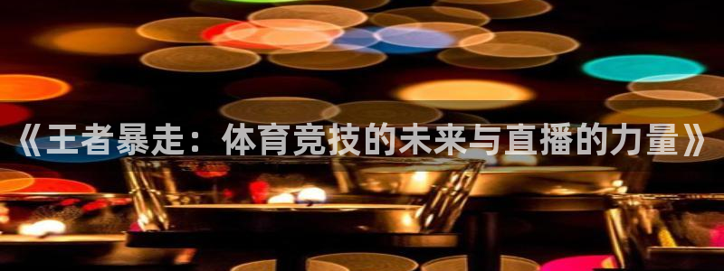 《王者暴走：体育竞技的未来与直播的力量》