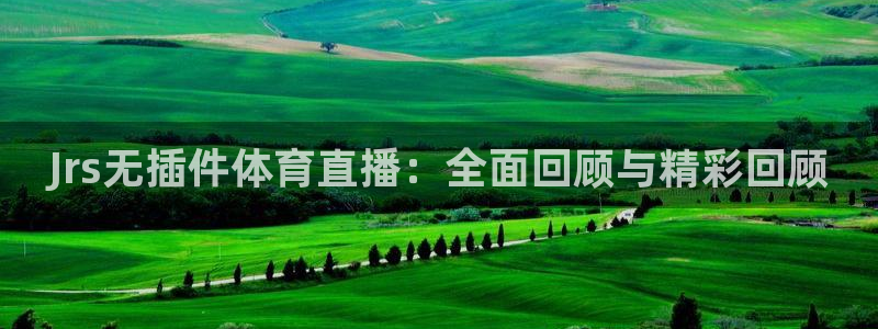 Jrs无插件体育直播：全面回顾与精彩回顾