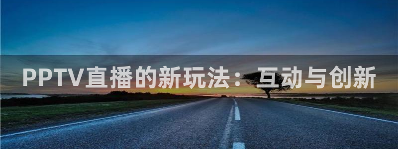 PPTV直播的新玩法：互动与创新