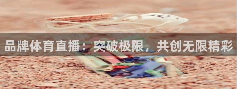 品牌体育直播：突破极限，共创无限精彩