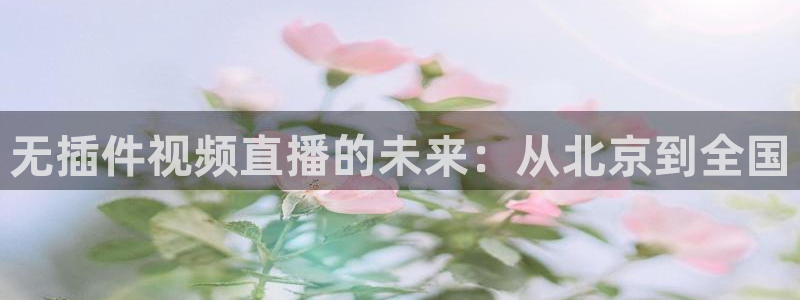 无插件视频直播的未来：从北京到全国