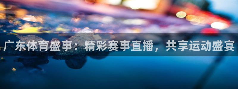 广东体育盛事：精彩赛事直播，共享运动盛宴