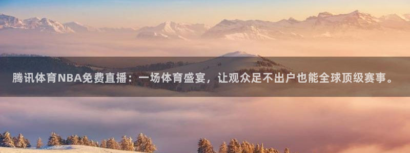 腾讯体育NBA免费直播：一场体育盛宴，让观众足不出户也能全球顶级赛事。