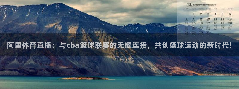 阿里体育直播：与cba篮球联赛的无缝连接，共创篮球运动的新时代!