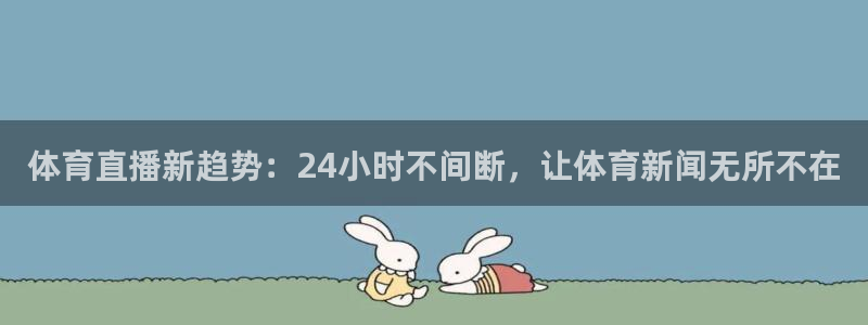 体育直播新趋势：24小时不间断，让体育新闻无所不在