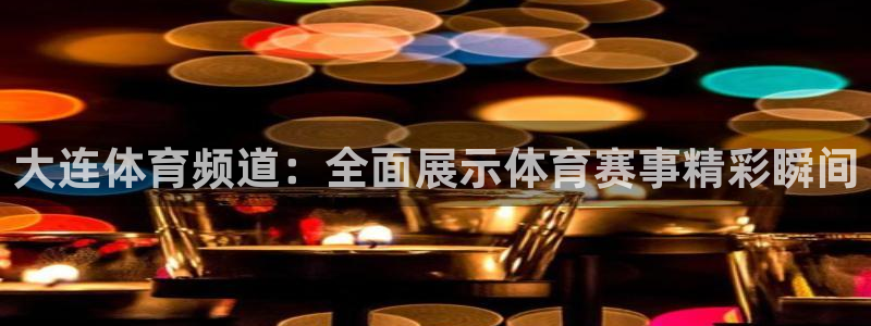 大连体育频道：全面展示体育赛事精彩瞬间