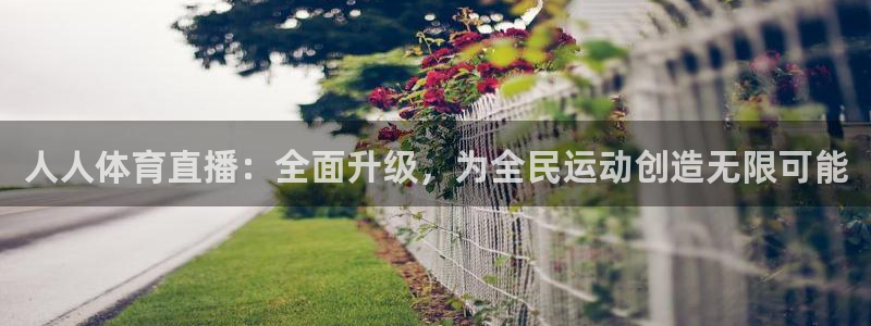 人人体育直播：全面升级，为全民运动创造无限可能