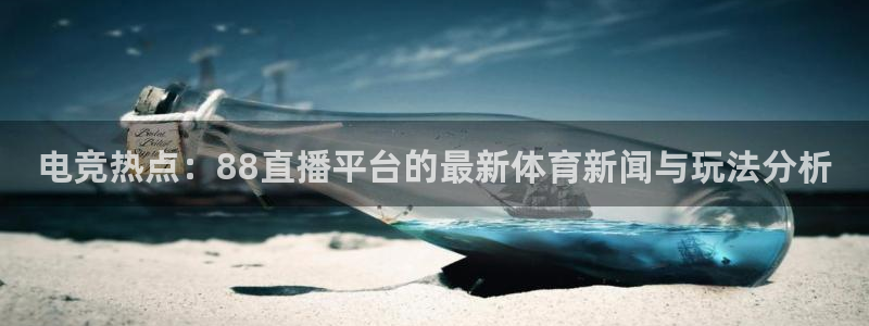 电竞热点：88直播平台的最新体育新闻与玩法分析