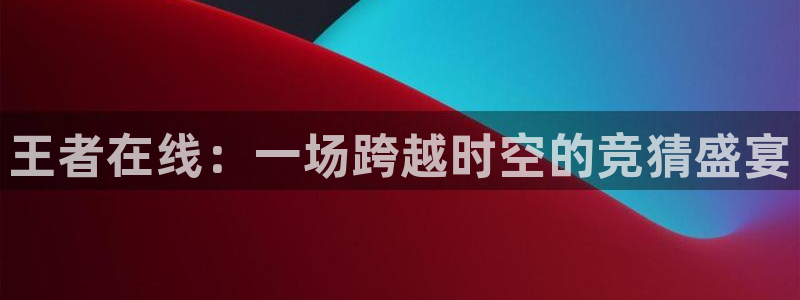 王者在线：一场跨越时空的竞猜盛宴