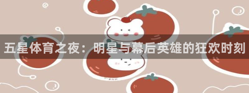 五星体育之夜：明星与幕后英雄的狂欢时刻